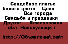Свадебное платье белого цвета  › Цена ­ 10 000 - Все города Свадьба и праздники » Другое   . Кемеровская обл.,Новокузнецк г.